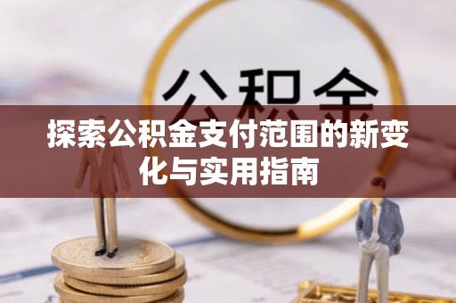 古塔探索公积金支付范围的新变化与实用指南
