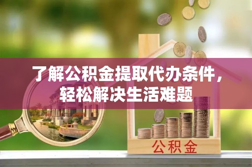 古塔了解公积金提取代办条件，轻松解决生活难题