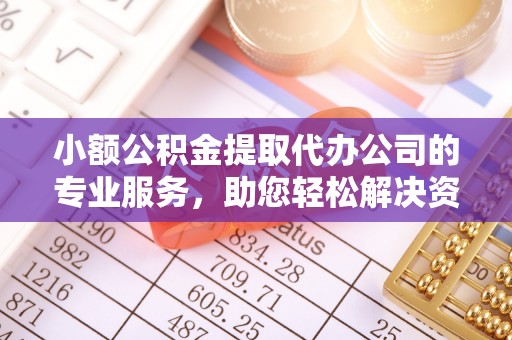 古塔小额公积金提取代办公司的专业服务，助您轻松解决资金难题