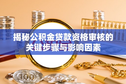 古塔揭秘公积金贷款资格审核的关键步骤与影响因素