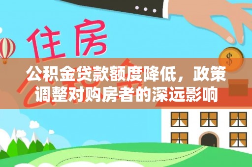 古塔公积金贷款额度降低，政策调整对购房者的深远影响