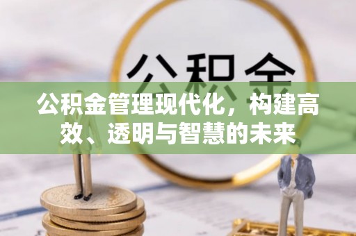 古塔公积金管理现代化，构建高效、透明与智慧的未来