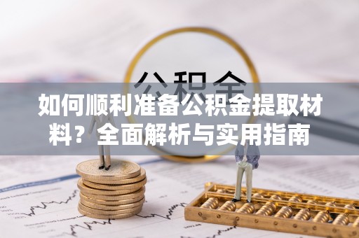 古塔如何顺利准备公积金提取材料？全面解析与实用指南