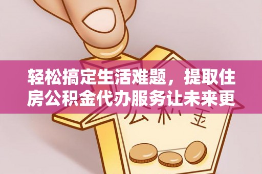 古塔轻松搞定生活难题，提取住房公积金代办服务让未来更安心