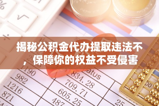 古塔揭秘公积金代办提取违法不，保障你的权益不受侵害