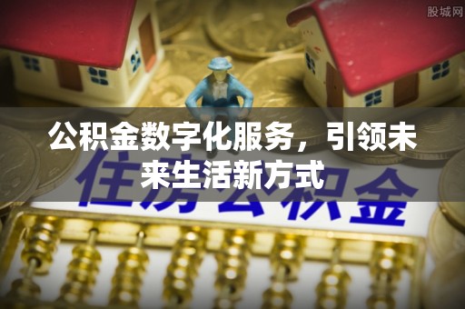 古塔公积金数字化服务，引领未来生活新方式