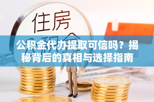 古塔公积金代办提取可信吗？揭秘背后的真相与选择指南