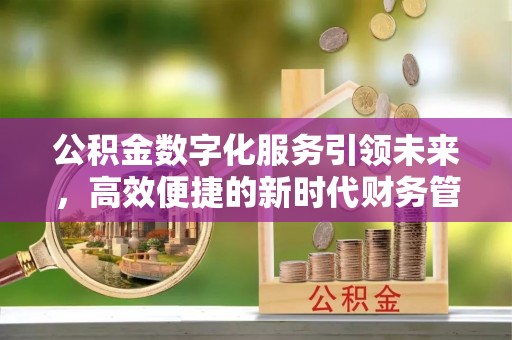 古塔公积金数字化服务引领未来，高效便捷的新时代财务管理