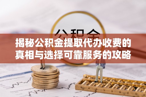 古塔揭秘公积金提取代办收费的真相与选择可靠服务的攻略