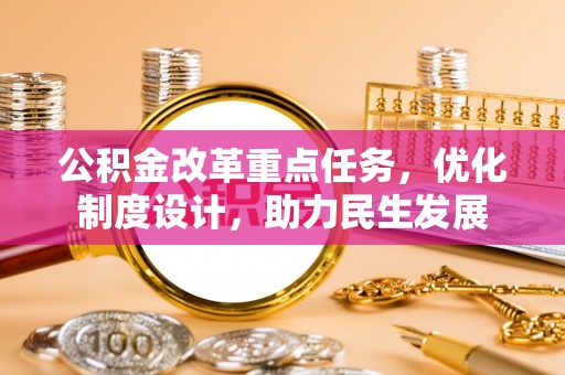 古塔公积金改革重点任务，优化制度设计，助力民生发展