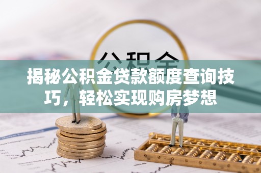 古塔揭秘公积金贷款额度查询技巧，轻松实现购房梦想