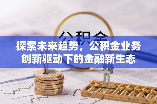 古塔探索未来趋势，公积金业务创新驱动下的金融新生态