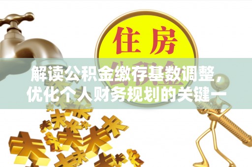 古塔解读公积金缴存基数调整，优化个人财务规划的关键一步