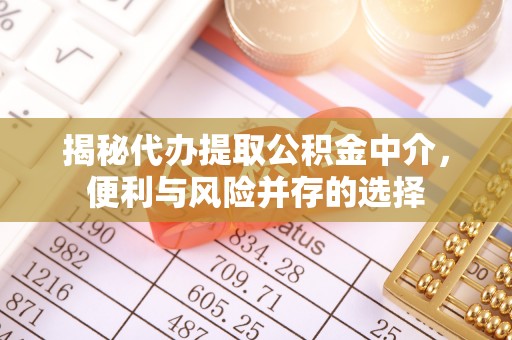 古塔揭秘代办提取公积金中介，便利与风险并存的选择