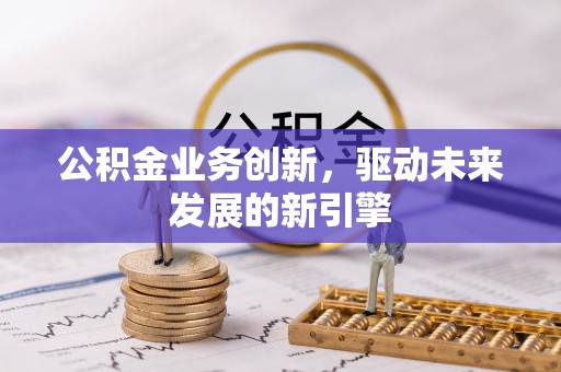 古塔公积金业务创新，驱动未来发展的新引擎