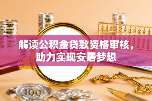 古塔解读公积金贷款资格审核，助力实现安居梦想