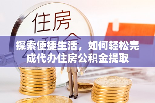 古塔探索便捷生活，如何轻松完成代办住房公积金提取