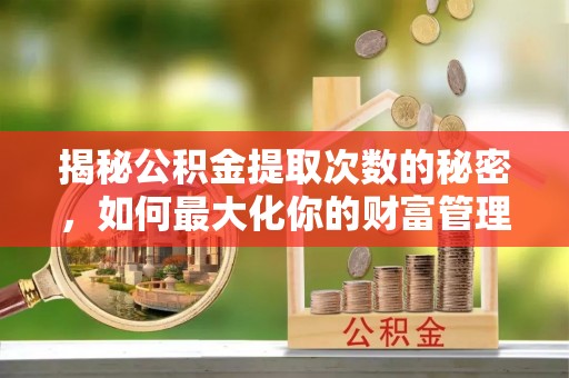 古塔揭秘公积金提取次数的秘密，如何最大化你的财富管理