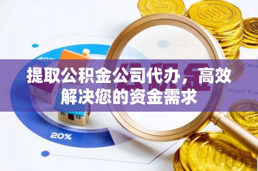 古塔提取公积金公司代办，高效解决您的资金需求
