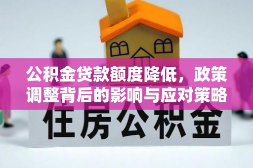 古塔公积金贷款额度降低，政策调整背后的影响与应对策略