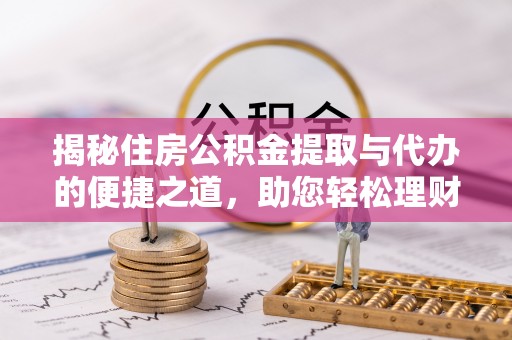 古塔揭秘住房公积金提取与代办的便捷之道，助您轻松理财