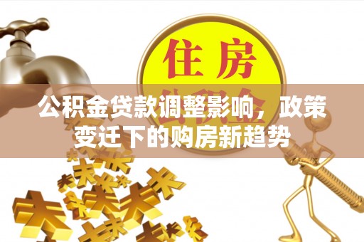 古塔公积金贷款调整影响，政策变迁下的购房新趋势