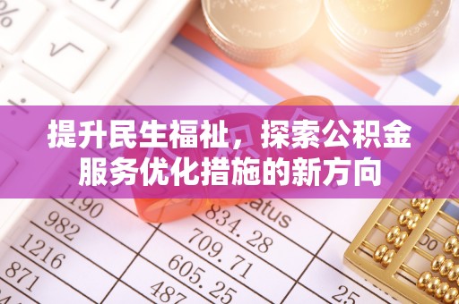 古塔提升民生福祉，探索公积金服务优化措施的新方向