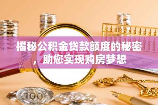 古塔揭秘公积金贷款额度的秘密，助您实现购房梦想