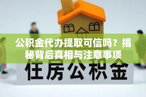 古塔公积金代办提取可信吗？揭秘背后真相与注意事项