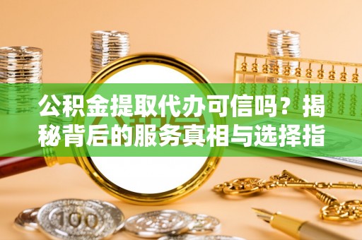古塔公积金提取代办可信吗？揭秘背后的服务真相与选择指南