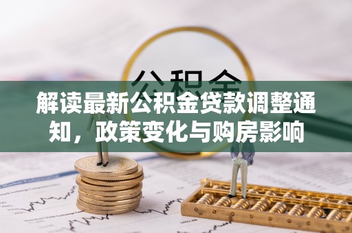 古塔解读最新公积金贷款调整通知，政策变化与购房影响