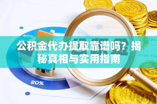古塔公积金代办提取靠谱吗？揭秘真相与实用指南