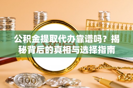 古塔公积金提取代办靠谱吗？揭秘背后的真相与选择指南