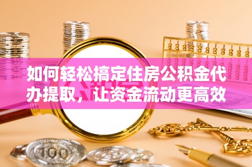 古塔如何轻松搞定住房公积金代办提取，让资金流动更高效