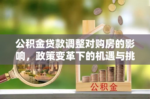 古塔公积金贷款调整对购房的影响，政策变革下的机遇与挑战