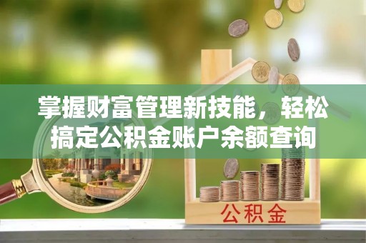 古塔掌握财富管理新技能，轻松搞定公积金账户余额查询