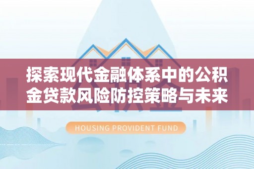 古塔探索现代金融体系中的公积金贷款风险防控策略与未来发展趋势