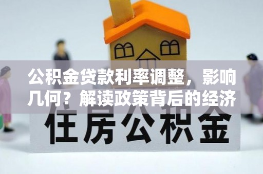古塔公积金贷款利率调整，影响几何？解读政策背后的经济逻辑