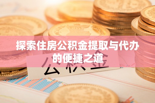 古塔探索住房公积金提取与代办的便捷之道