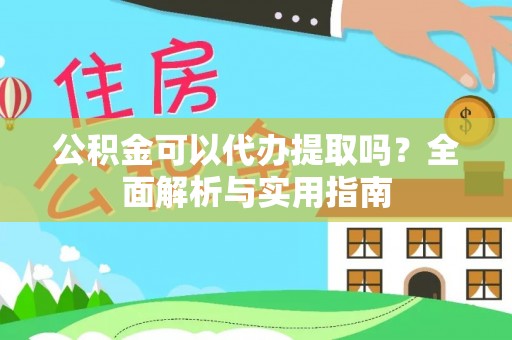 古塔公积金可以代办提取吗？全面解析与实用指南
