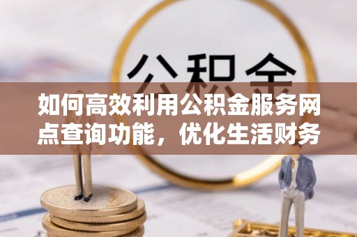 古塔如何高效利用公积金服务网点查询功能，优化生活财务管理