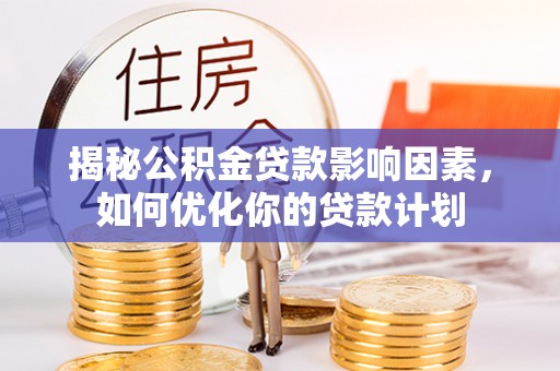 古塔揭秘公积金贷款影响因素，如何优化你的贷款计划