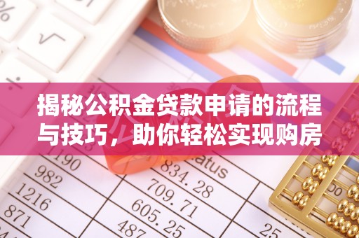 古塔揭秘公积金贷款申请的流程与技巧，助你轻松实现购房梦