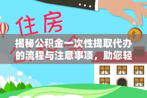 古塔揭秘公积金一次性提取代办的流程与注意事项，助您轻松搞定财务规划