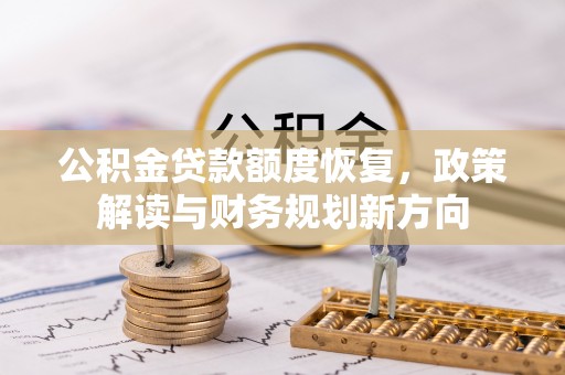 古塔公积金贷款额度恢复，政策解读与财务规划新方向