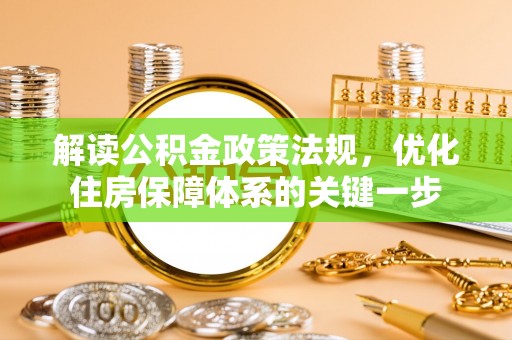 古塔解读公积金政策法规，优化住房保障体系的关键一步