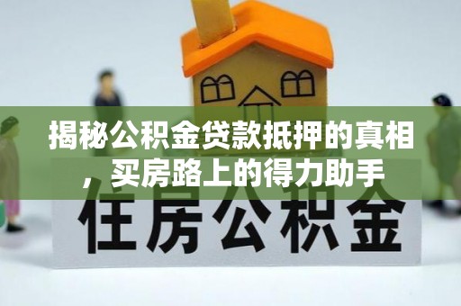 古塔揭秘公积金贷款抵押的真相，买房路上的得力助手