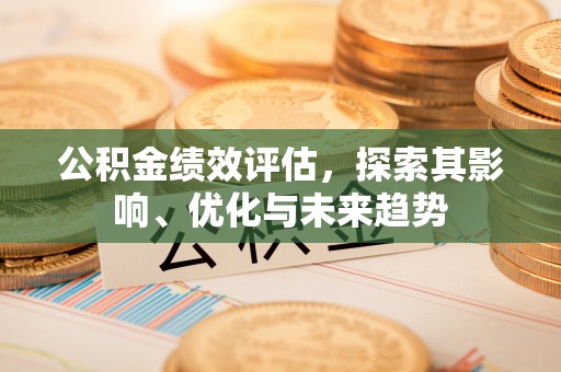 古塔公积金绩效评估，探索其影响、优化与未来趋势