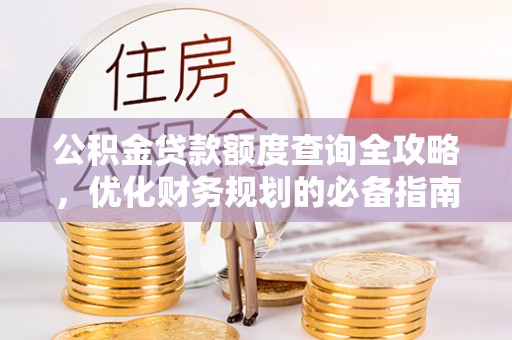 古塔公积金贷款额度查询全攻略，优化财务规划的必备指南