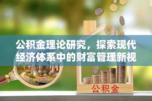 古塔公积金理论研究，探索现代经济体系中的财富管理新视角